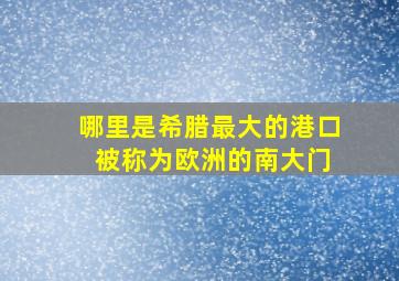 哪里是希腊最大的港口 被称为欧洲的南大门